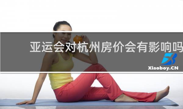 亚运会对杭州房价会有影响吗