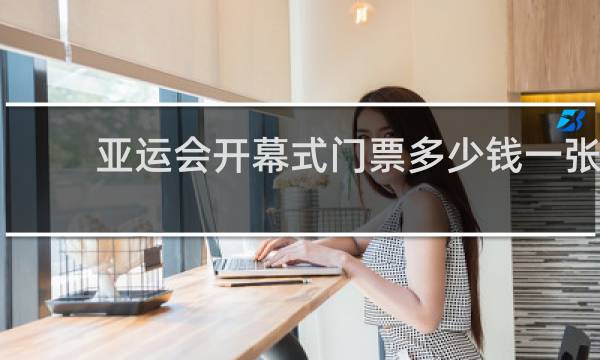 亚运会开幕式门票多少钱一张