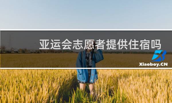 亚运会志愿者提供住宿吗