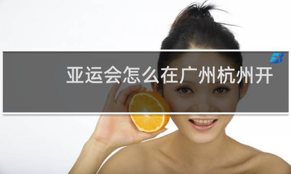 亚运会怎么在广州杭州开