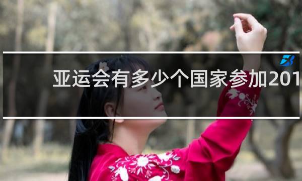 亚运会有多少个国家参加2018