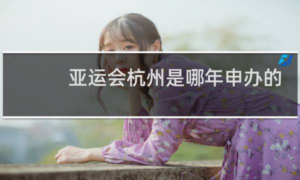 亚运会杭州是哪年申办的