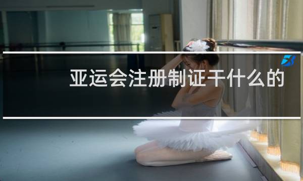 亚运会注册制证干什么的