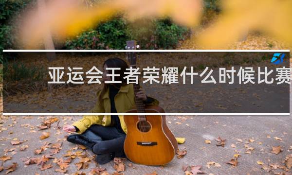 亚运会王者荣耀什么时候比赛