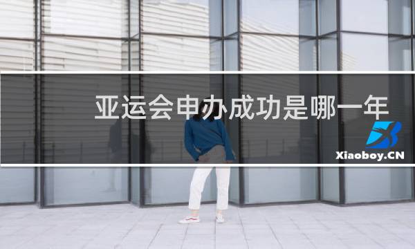 亚运会申办成功是哪一年