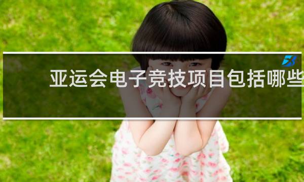 亚运会电子竞技项目包括哪些