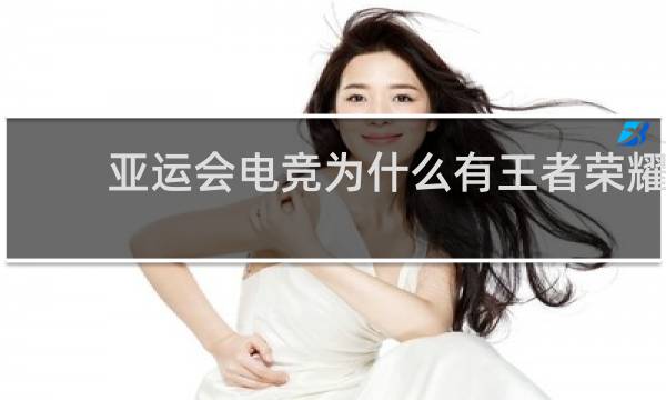 亚运会电竞为什么有王者荣耀