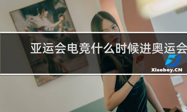 亚运会电竞什么时候进奥运会
