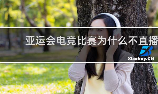 亚运会电竞比赛为什么不直播