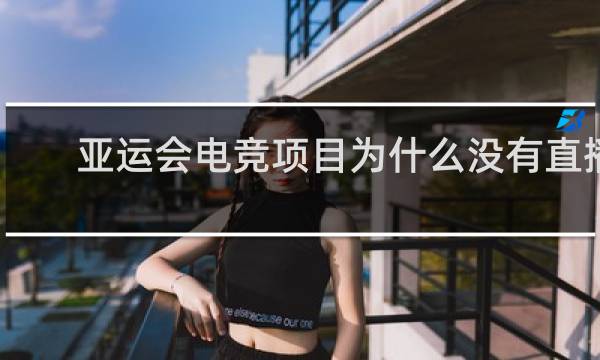 亚运会电竞项目为什么没有直播