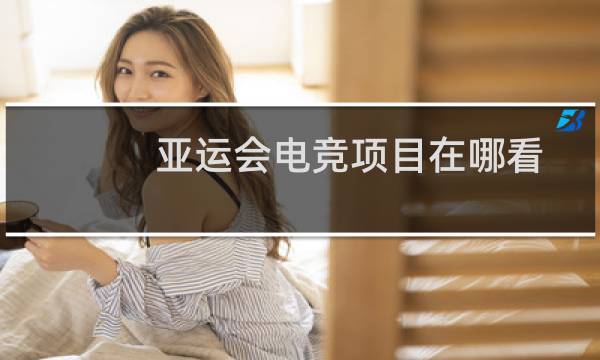 亚运会电竞项目在哪看
