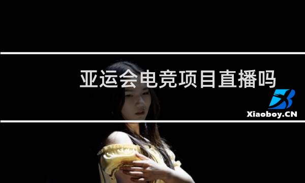 亚运会电竞项目直播吗