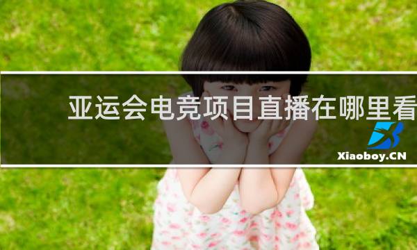 亚运会电竞项目直播在哪里看