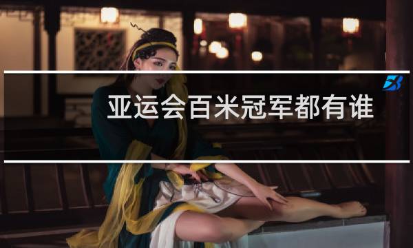亚运会百米冠军都有谁