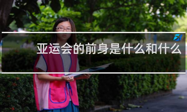 亚运会的前身是什么和什么