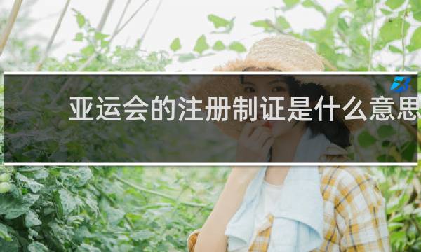 亚运会的注册制证是什么意思