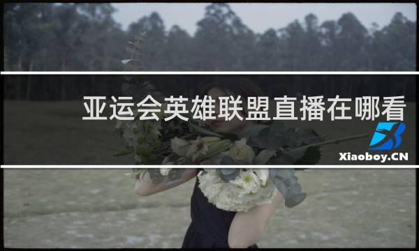 亚运会英雄联盟直播在哪看