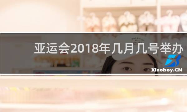 亚运会2018年几月几号举办