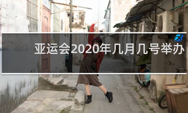 亚运会2020年几月几号举办
