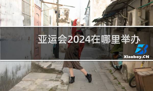 亚运会2024在哪里举办