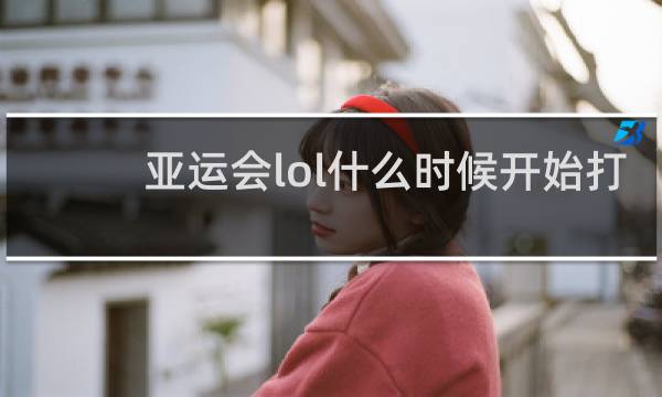 亚运会lol什么时候开始打