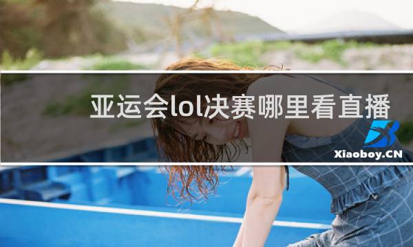 亚运会lol决赛哪里看直播
