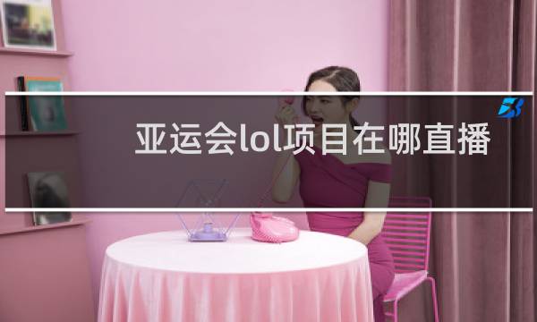 亚运会lol项目在哪直播