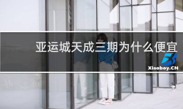 亚运城天成三期为什么便宜