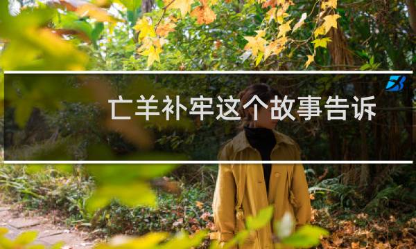 亡羊补牢这个故事告诉我们什么道理（《亡羊补牢》告诉我们做错事要尽力弥补）