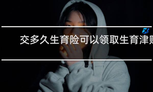 交多久生育险可以领取生育津贴