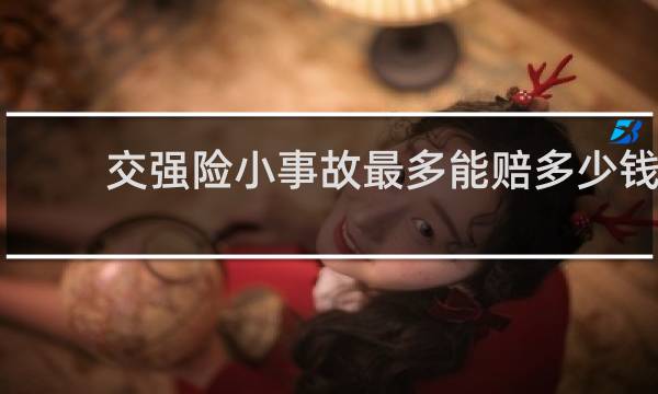 交强险小事故最多能赔多少钱图片