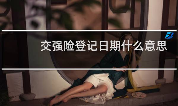 交强险登记日期什么意思