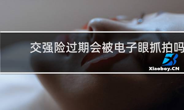 交强险过期会被电子眼抓拍吗图片
