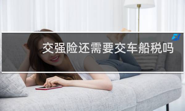 交强险还需要交车船税吗