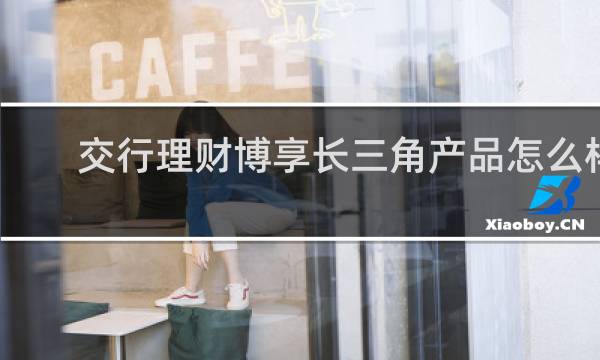 交行理财博享长三角产品怎么样