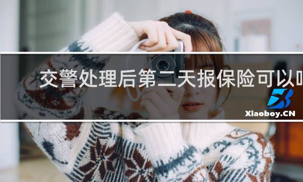 交警处理后第二天报保险可以吗图片