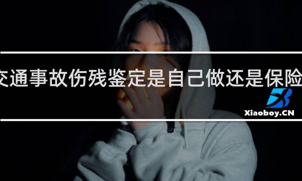交通事故伤残鉴定是自己做还是保险公司做