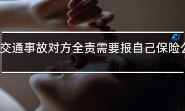 交通事故对方全责需要报自己保险公司吗