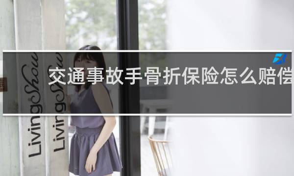 交通事故手骨折保险怎么赔偿图片