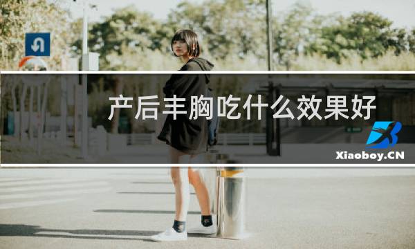 产后丰胸吃什么效果好（产后丰胸秘籍）
