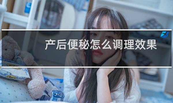 产后便秘怎么调理效果最好（产后便秘怎么调理）图片