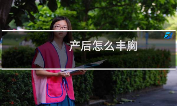 产后怎么丰胸（产后丰胸方法）