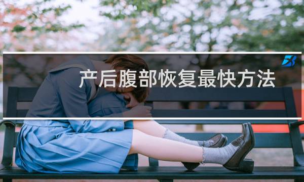 产后腹部恢复最快方法（产后腹部恢复时间）