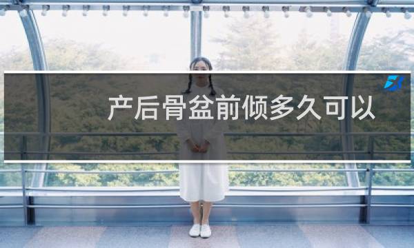 产后骨盆前倾多久可以自行恢复(产后骨盆前倾多久可以恢复)