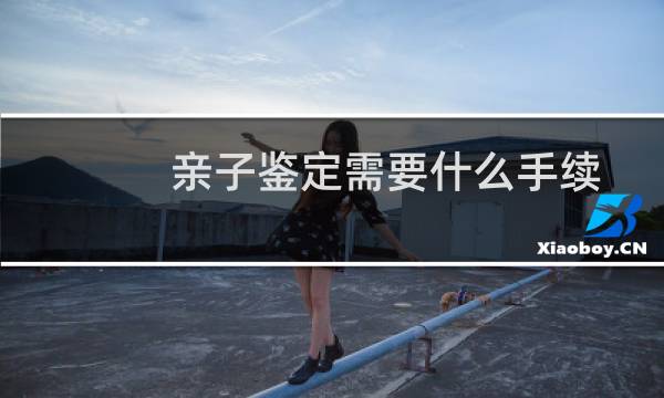 亲子鉴定需要什么手续