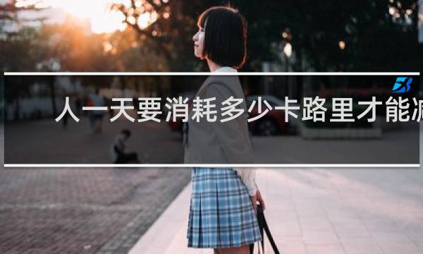 人一天要消耗多少卡路里才能减肥