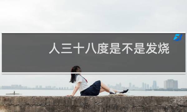 人三十八度是不是发烧（成人三十八度算发烧吗）图片