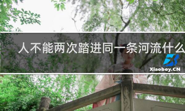 人不能两次踏进同一条河流什么梗