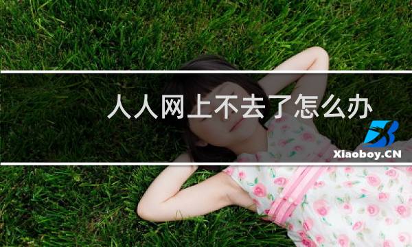 人人网上不去了怎么办（人人网上不去）图片