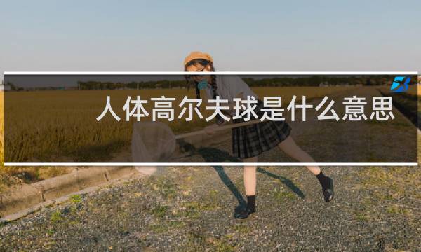 人体高尔夫球是什么意思